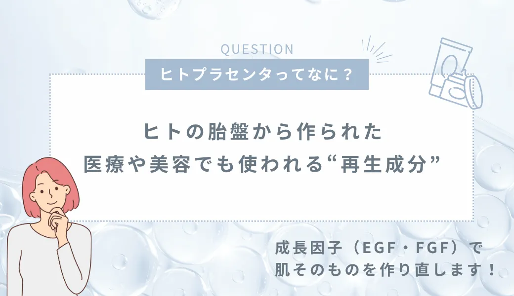 ヒトプラセンタってなに? ヒトの胎盤から作られた、医療や美容でも使われる“再生成分” 成長因子(EGF・FGF)で肌そのものを作り直します!