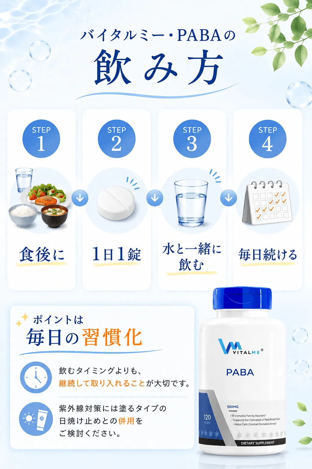 PABA(バイタルミー)の飲み方STEP1🍽️ 食後に↓STEP2💊 1日1錠↓STEP3🚰 水と一緒に飲む↓STEP4📅 毎日続けるポイントは毎日の習慣化飲むタイミングよりも、継続して取り入れることが大切です。紫外線対策には塗るタイプの日焼け止めとの併用をご検討ください。
