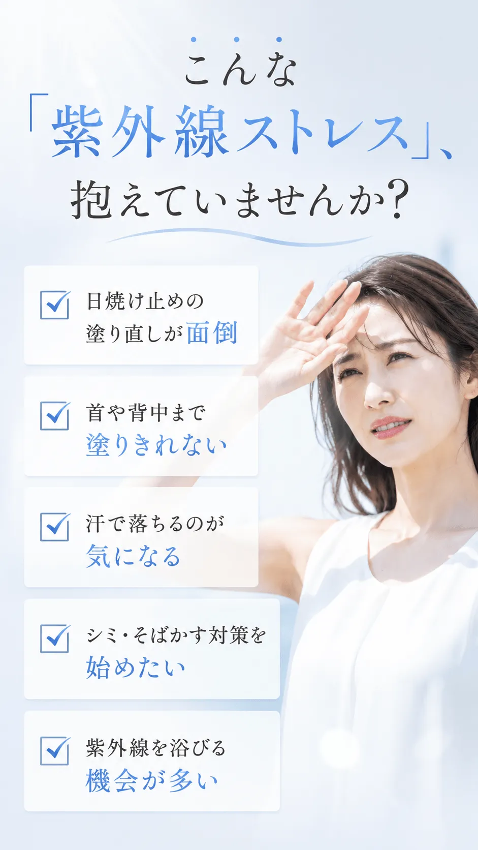 こんな「紫外線ストレス」、抱えていませんか？☑ 日焼け止めの塗り直しが面倒☑ 首や背中まで塗りきれない☑ 汗で落ちるのが気になる☑ シミ・そばかす対策を始めたい☑ 紫外線を浴びる機会が多い