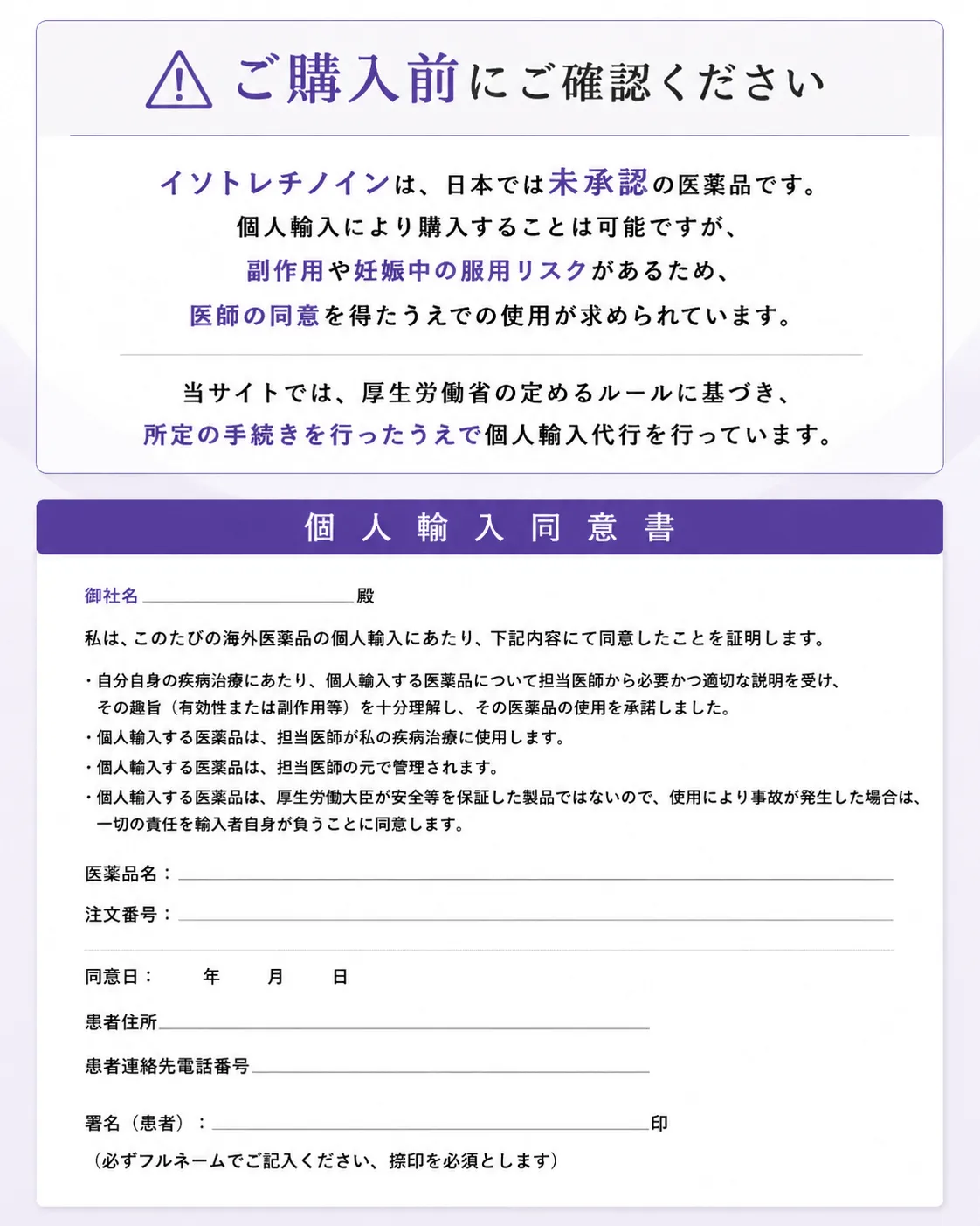 ⚠ご購入前にご確認ください イソトレチノインは、日本では未承認の医薬品です。個人輸入により購入することは可能ですが、副作用や妊娠中の服用リスクがあるため、医師の同意を得たうえでの使用が求められています。当サイトでは、厚生労働省の定めるルールに基づき、所定の手続きを行ったうえで個人輸入代行を行っています。
