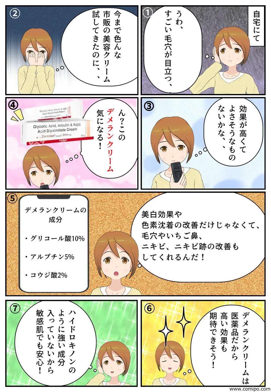 “【自宅にて】うわ、、なんかすごい毛穴が目立つ、、今まで色んな市販の美容クリーム試してきたのに、、効果が高くてよさそうなものないかな、、ん？このデメランクリーム、気になる！美白効果や色素沈着の改善だけじゃなくて、毛穴やいちご鼻、ニキビ、ニキビ跡の改善もしてくれるんだ！デメランクリームの成分・グリコール酸10%・アルブチン5%・コウジ酸2%。デメランクリームは医薬品だから高い効果も期待できそう！ハイドロキノンのように強い成分入っていないから敏感肌でも安心！”